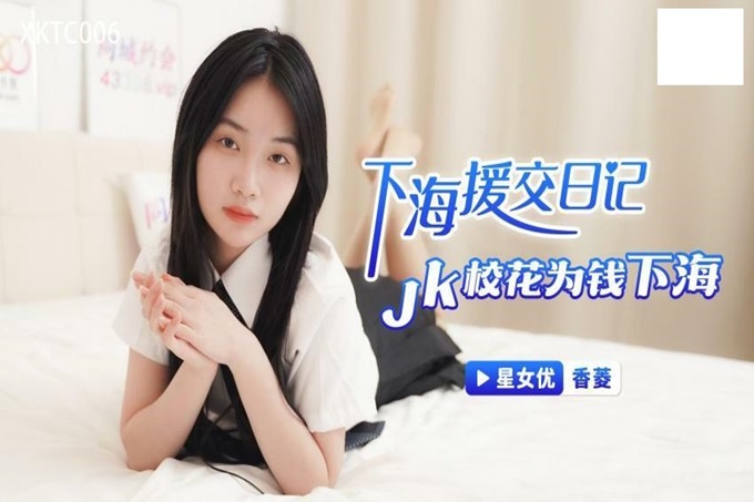 星空无限传媒最新出品XKTC006 Jk校花下海援交日记--老公欠下高利贷为钱下海出卖肉体