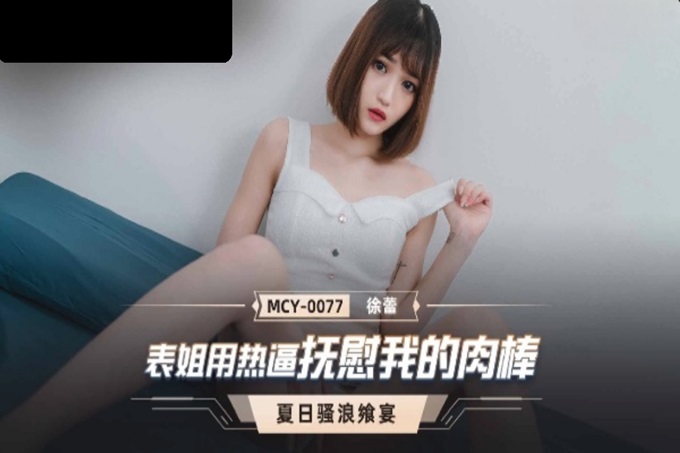 国产AV 麻豆传媒 MCY0077 表姐用热逼抚慰我的肉棒 徐蕾