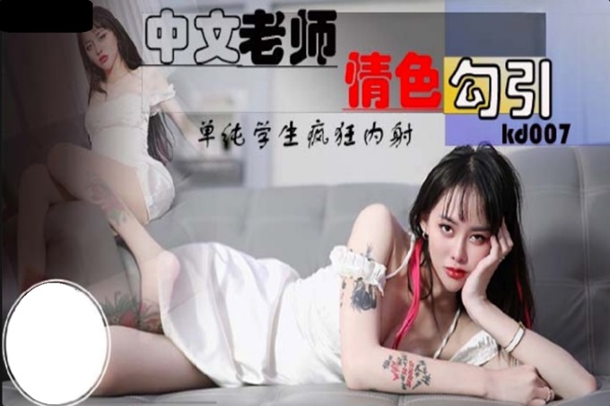 【国产AV首发星耀】国产新星『蝌蚪传媒』KD-07精品首发《中文老师情色勾引》爆操内射纹身女神