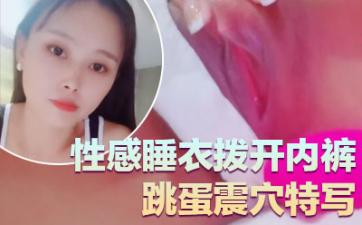 气质超好良家型美女!近期下海大秀!性感睡衣拨开内裤,跳蛋震穴特写,塞入揉搓阴蒂,极度诱惑.