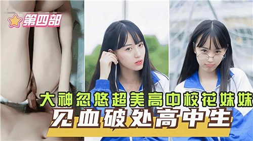 大神忽悠超美高中校花妹妹见血破处第四部