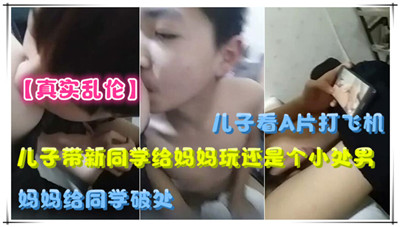 儿子带新同学给妈妈玩还是个小处男妈妈给同学破处