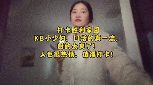 打卡胜利家园KB小少妇口活的真一流射的太爽了人也很热情值得打卡