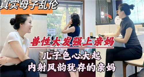 兽性大发强上亲妈儿子内射风韵犹存的亲妈