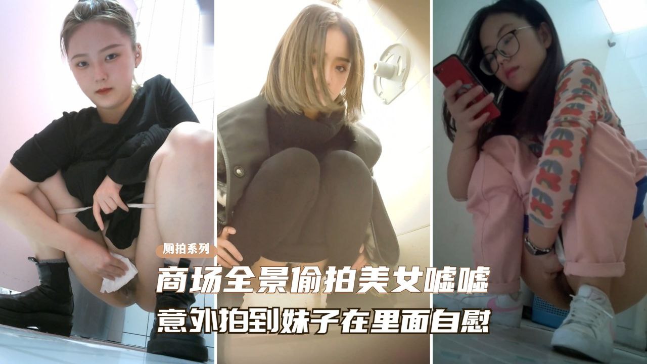商场全景偷拍意外拍到美女在厕所自慰