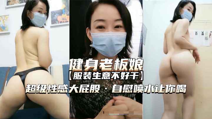 熟女精品爱健身的服装店老板娘超性感大屁股自慰喷水诱惑