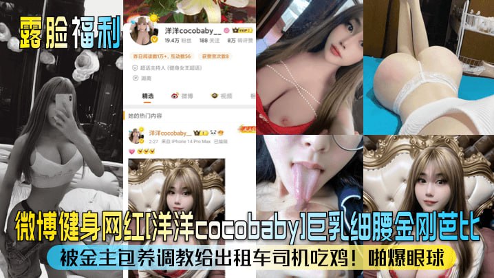 微博健身网红洋洋cocobabyl巨乳细腰金刚芭比被金主包养调教给出租车司机吃鸡啪爆眼球