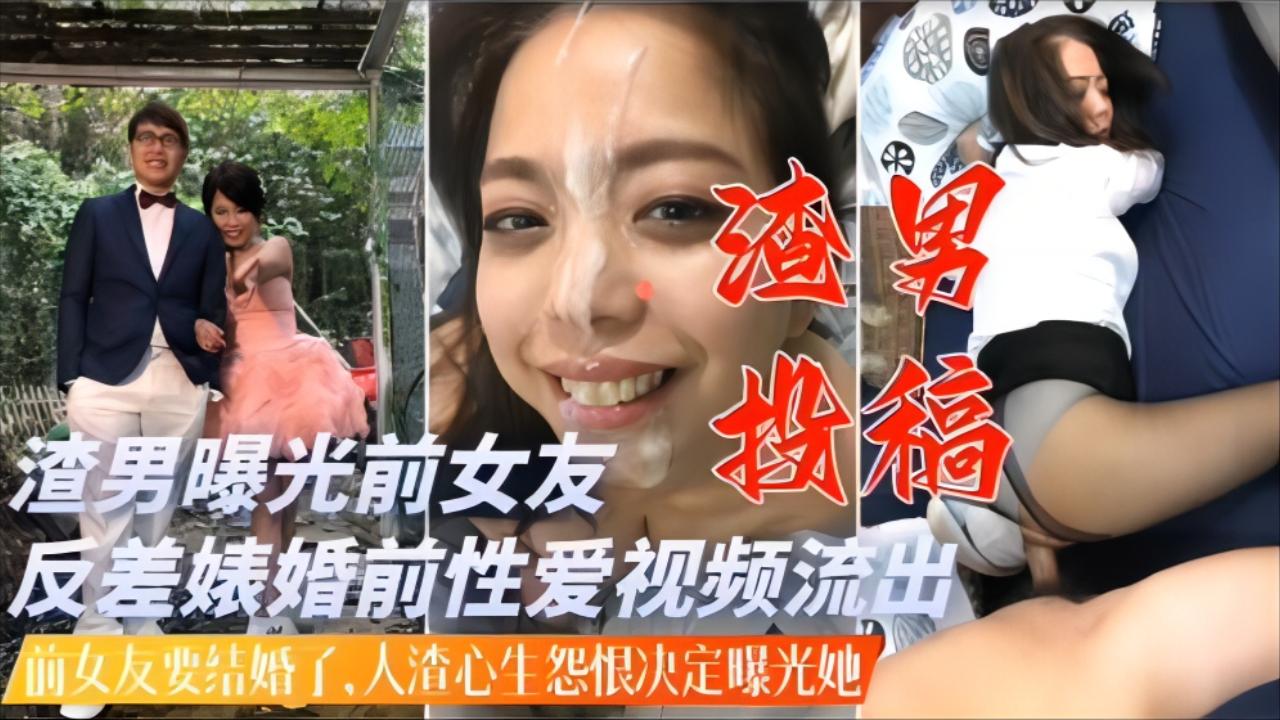 渣男投稿前女友要结婚了人渣心生怨恨曝光反差婊淫荡过往操视频