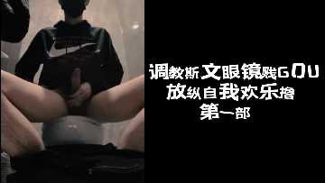 调教斯文眼镜贱GOU放纵自我欢乐撸第一部下