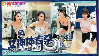 MTVSQ2-EP7 苏清歌、苡璃、斯斯、DORY四大女神肉搏激战!女体足球盛宴湿身诱惑,体育祭高潮迭起