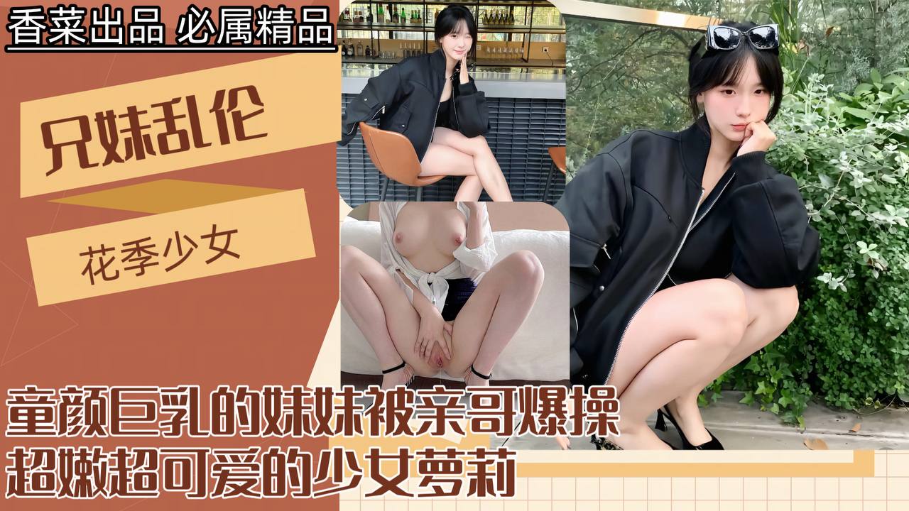 【兄妹乱伦】童颜巨乳的妹妹被亲哥爆操!