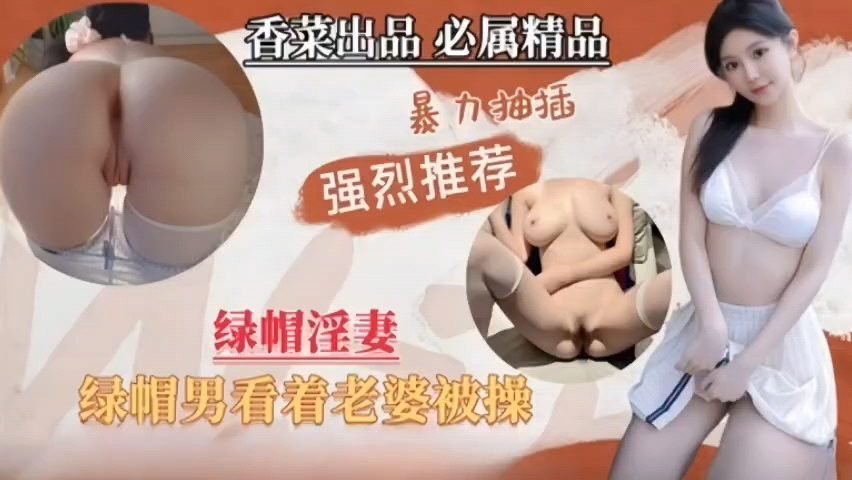 绿帽淫妻,绿帽男看着单男暴力抽插自己老婆