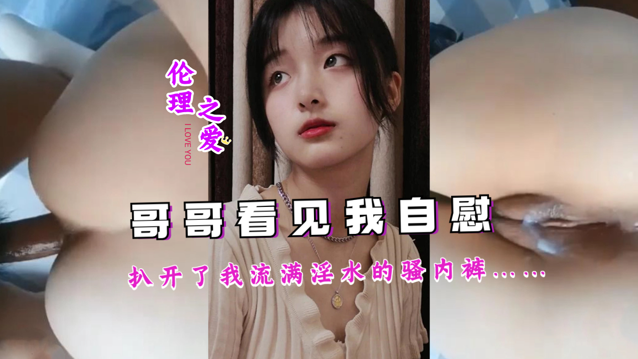 哥哥看见我自慰,扒开了我流满淫水的骚内裤……