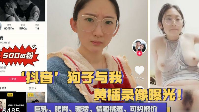 【重磅泄密】抖音五百万粉(狗子与我)黄播录像曝光!-猎奇吃瓜