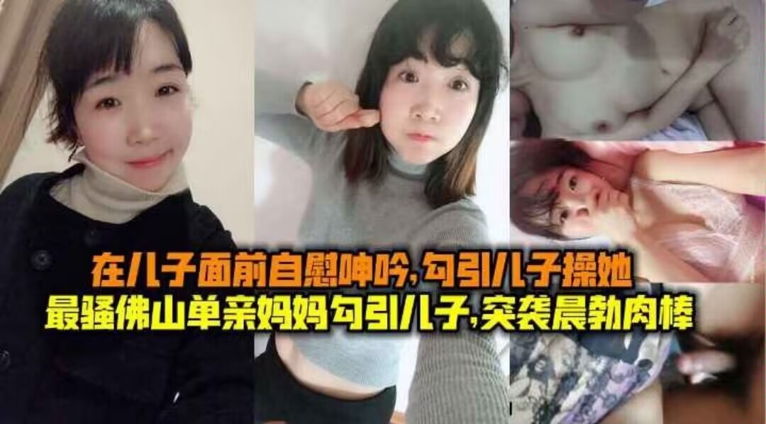 【母子乱伦】最骚佛山单亲妈妈勾引儿子,突袭晨勃儿子肉棒,在儿子面前自慰呻吟勾引儿子操她