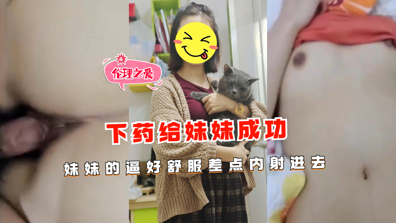 下药给妹妹成功妹妹的逼好舒服差点内射进去