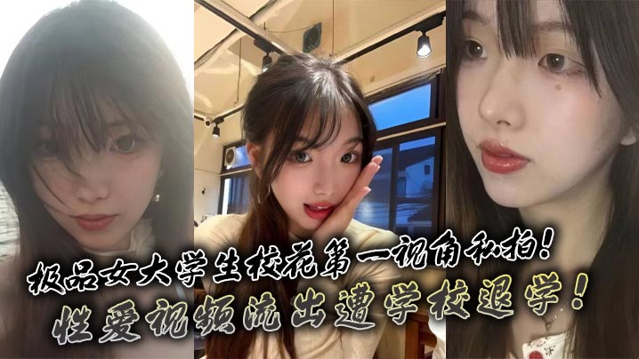 极品女大学生校花第一视角私拍性爱视频流出遭学校退学