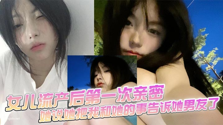 父女乱伦女儿流产后第一次亲密她说她把我和她的事告.诉她男友了