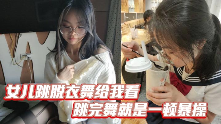 父女乱伦女儿跳脱衣舞给我看跳完舞就是一顿暴操白浆.都流出来了