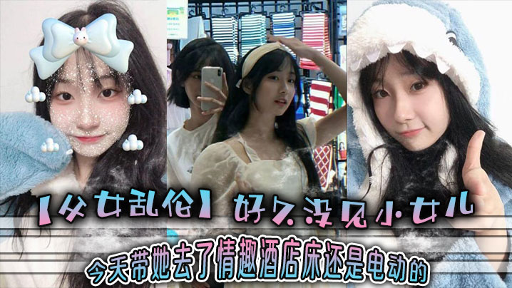 父女乱伦好久没见小女儿今天带她去了情趣酒店-床还.是电动的