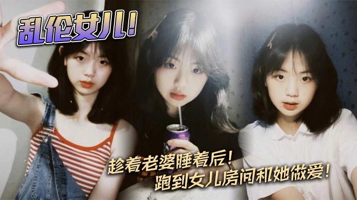 父女乱伦乱伦女儿趁着老婆睡着后跑到女儿房间和她做.爱