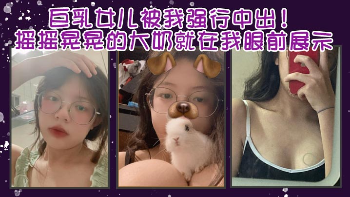 父女乱伦巨乳女儿被我强行中出摇摇晃晃的大奶就在我.眼前展示我只能是连哄带骗的说这次就只抱着不插进去了还一直对着乖乖保证我边拿手