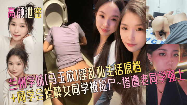 高颜泄密兰州学妹马玉欣淫乱私生活原档同学会烂醉女.同学被捡尸惨遭老同学强上