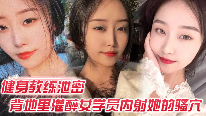 健身教练泄密健身教练授课不收钱的代价是背地里灌醉.女学员内射她的骚穴