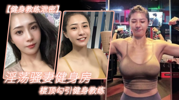 健身教练泄密淫荡骚妻健身房楼顶勾引健身教练_跪舔.后入冲刺
