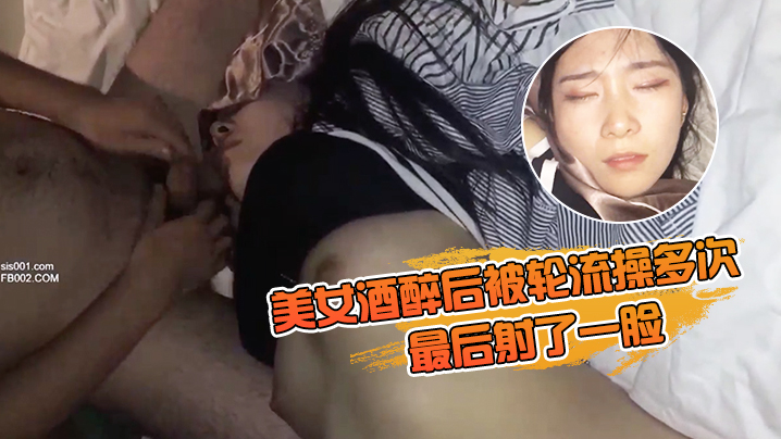 美女酒醉后被轮流操多次最后射了一脸有轻微反应对话.有意思完美露脸