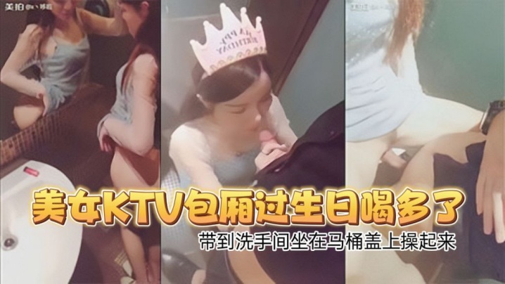 高颜值性感翘臀美女KTV包厢过生日喝多了偷偷扣逼.逼时被朋友看见带到洗手间坐在马桶盖上操起来