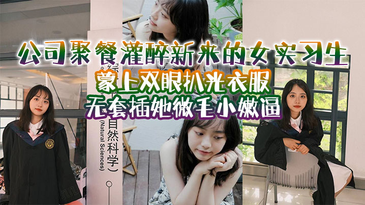 公司聚餐灌醉新来的女实习生蒙上双眼扒光衣服无套插.她微毛小嫩逼想成为公司转正员工这一关是必不可少的