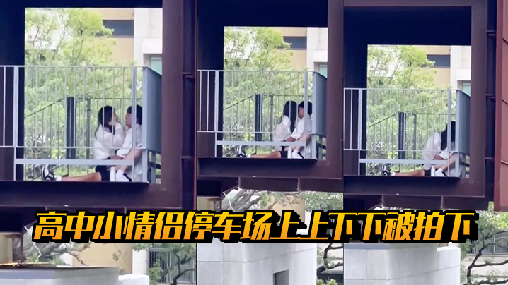 高中小情侣停车场上上下下被拍下..