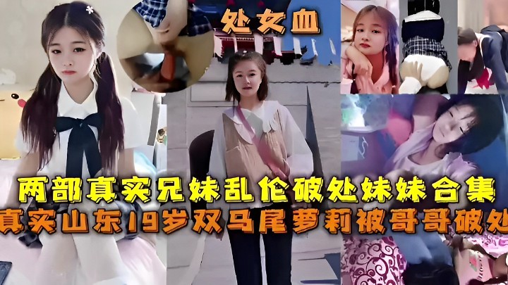 两部真实兄妹乱伦破处妹妹合集真实山东19岁双马尾.萝莉被哥哥破处