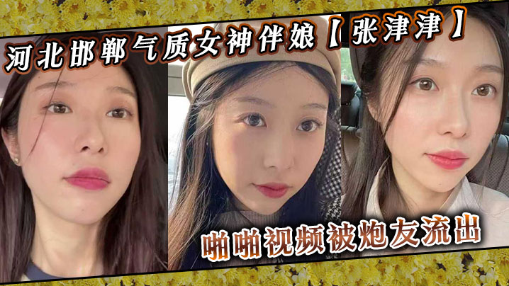 河北邯郸气质女神伴娘张津津啪啪视频被炮友流出自称.能够轻松拿下平时看着像一个高冷女王骚到不行