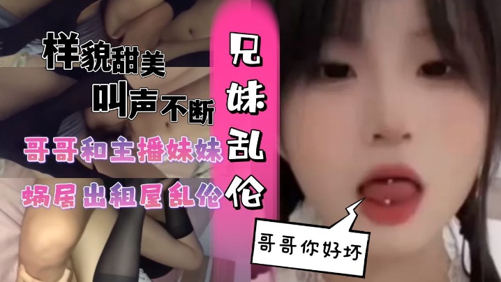 和主播妹妹蜗居出租屋乱伦黑丝妹妹.