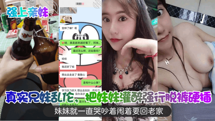 强上亲妹真实兄妹乱伦把妹妹灌醉强行脱裤硬插妹妹就.一直哭吵着闹着要回老家