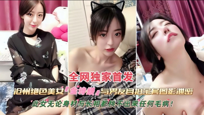 黑料沧州绝色美女金诗援与男友私拍全套图影泄密嬴荡.反差婊被内射此女无论身材与长相都挑不出来任何毛病