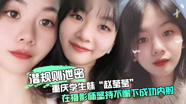 潜规则泄密重庆学生妹赵莹莹被套路私拍在摄影师坚持.不懈下成功内射0