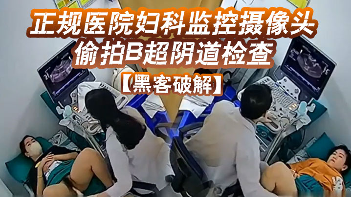黑客破解正规医院妇科监控摄像头偷拍B超阴道检查.