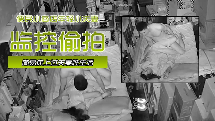 黑客破解网络摄像头监控偷拍便民小商店年轻小夫妻在.店里的简易床上过夫妻性生活