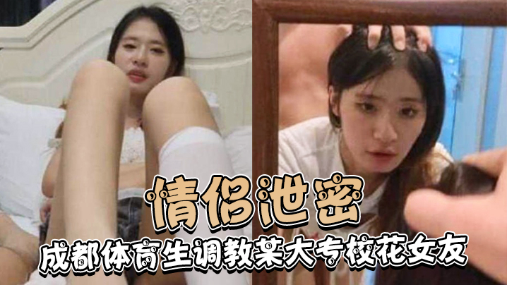 情侣泄密成都体育生调教某大专校花女友白天射脸上晚.上射逼里