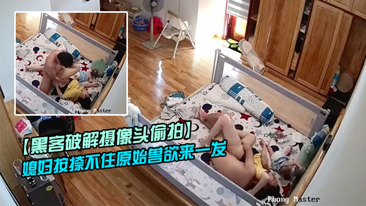 黑客破解摄像头偷拍老公下班回来看见正在吸奶哺乳的.媳妇按捺不住原始兽欲来一发