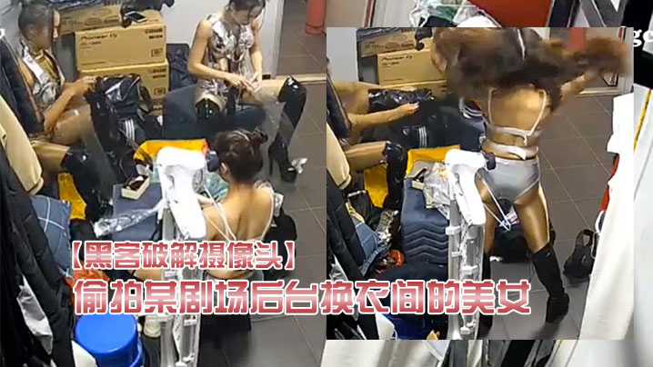 黑客破解摄像头偷拍某剧场后台换衣间的美女们当着男.助理面脱换衣服