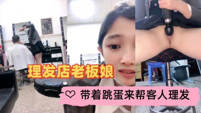 理发店老板娘带着跳蛋来帮客人理发理发完了趁店没人.快快自慰