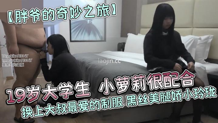 胖爷的奇妙之旅19岁大学生小萝莉很配合换上大叔最.爱的制服黑丝美腿娇小玲珑