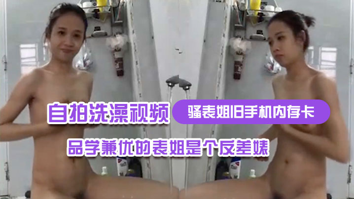 骚表姐旧手机内存卡里面恢复出来的自拍洗澡视频完全.想不到品学兼优的表姐是个反差婊