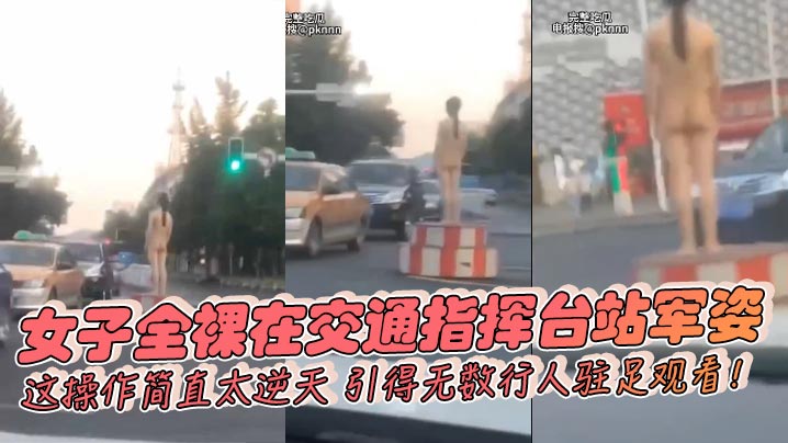女子全裸在交通指挥台站军姿这操作简直太逆天引得无.数行人驻足观看