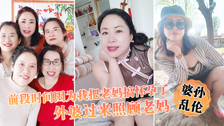 婆孙乱伦前段时间因为我把老妈搞怀孕了流产之后身体.虚弱在家休息外婆过来照顾老妈我这下面的小弟弟早已饥渴难耐了