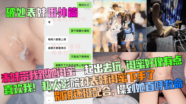 破处表妹番外篇表妹带我跟她闺蜜一起出去玩闺蜜好像.有点喜欢我私人影院对表妹闺蜜下手了别说还挺配合操到她直呼救命